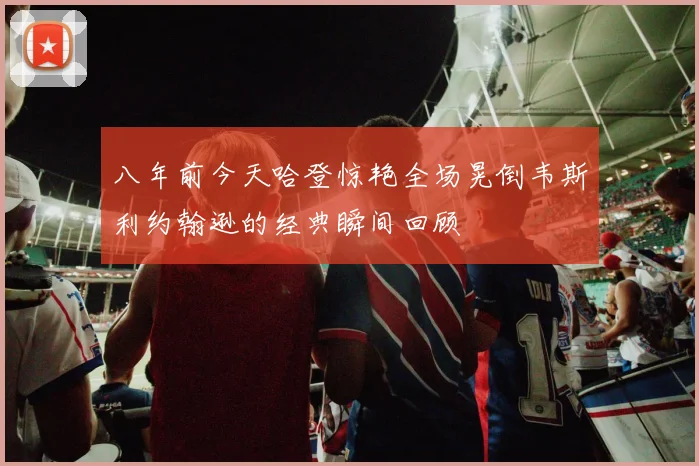 八年前今天哈登惊艳全场晃倒韦斯利约翰逊的经典瞬间回顾