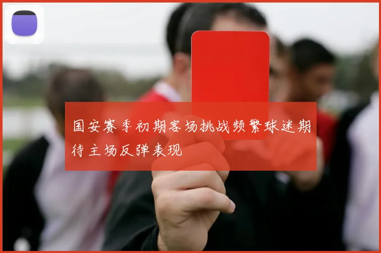 国安赛季初期客场挑战频繁球迷期待主场反弹表现