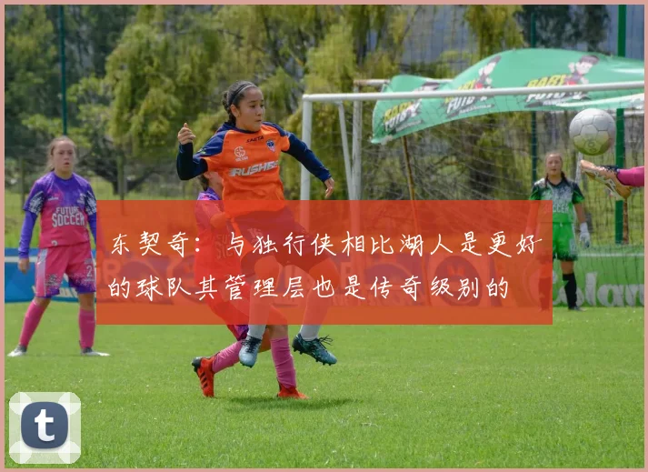 东契奇：与独行侠相比湖人是更好的球队其管理层也是传奇级别的