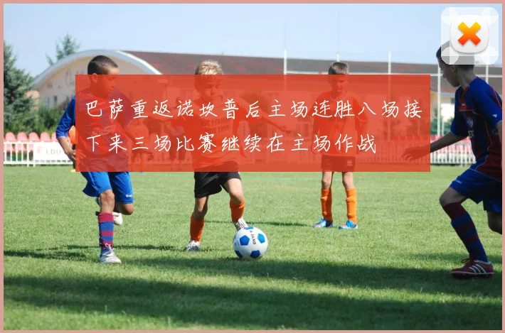 巴萨重返诺坎普后主场连胜八场接下来三场比赛继续在主场作战