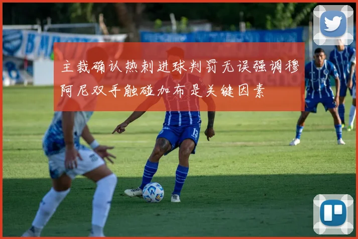 主裁确认热刺进球判罚无误强调穆阿尼双手触碰加布是关键因素