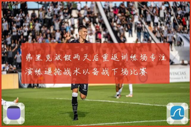 弗里克放假两天后重返训练场专注演练逼抢战术以备战下场比赛