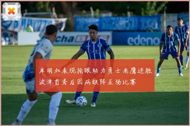 库明加表现抢眼助力勇士老鹰连胜波津首秀后因病缺阵五场比赛